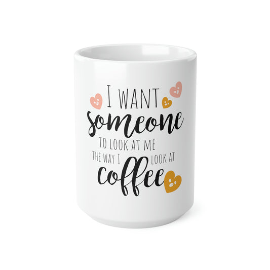 I want someone to look at me the way I look at coffee Ceramic Coffee mug, 11oz, 15oz Funny lover need morning cup hot drink gift humor